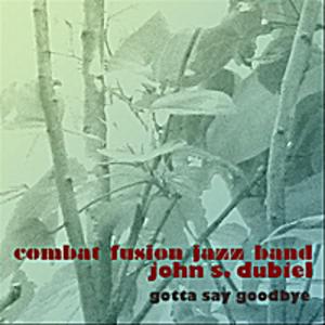 John S Dubiel Combat Fusion Jazz Band - Gotta Say Goodbye